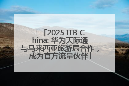 2025 ITB China: 华为天际通与马来西亚旅游局合作，成为官方流量伙伴